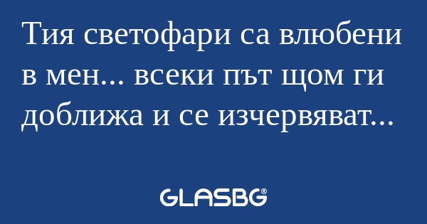Тия светофари са влюбени в мен...