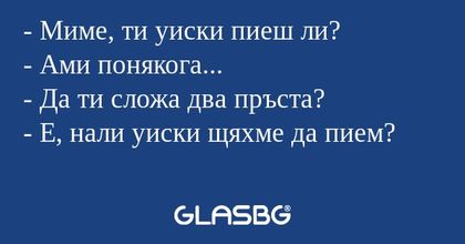 Миме, ти уиски пиеш ли? - Ами...