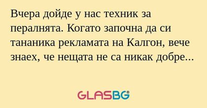 Вчера дойде у нас техник за пералнята...