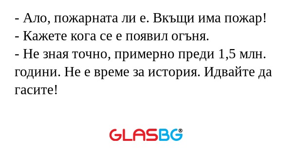 Ало, пожарната ли е. Вкъщи има...
