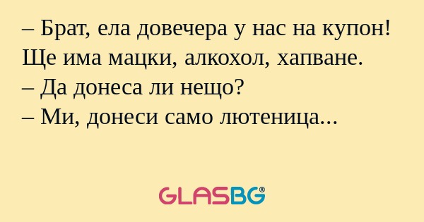 Брат, ела довечера у нас на купон...
