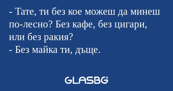 Тате, ти без кое можеш да минеш...