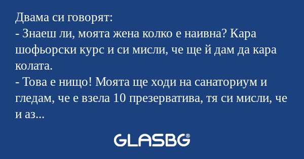 Двама си говорят: - Знаеш ли, моята...