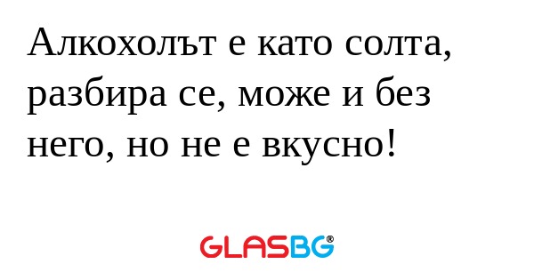 Алкохолът е като солта, разбира...