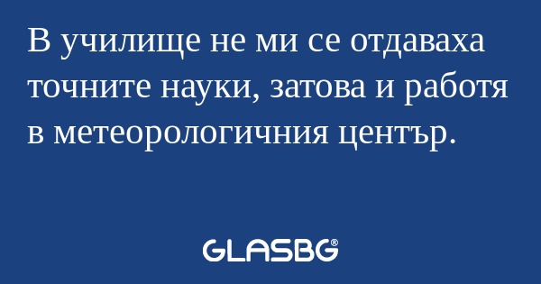 В училище не ми се отдаваха точните...