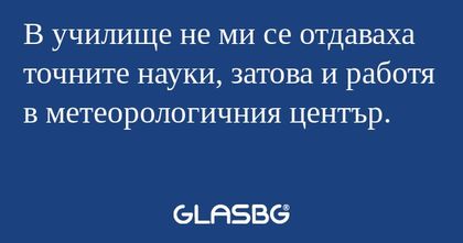 В училище не ми се отдаваха точните...