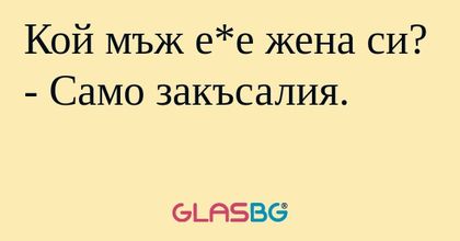Кой мъж е*е жена си? - Само закъсалия...
