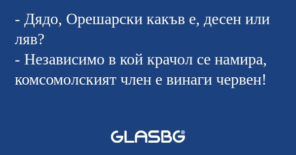 Дядо, Орешарски какъв е, десен...