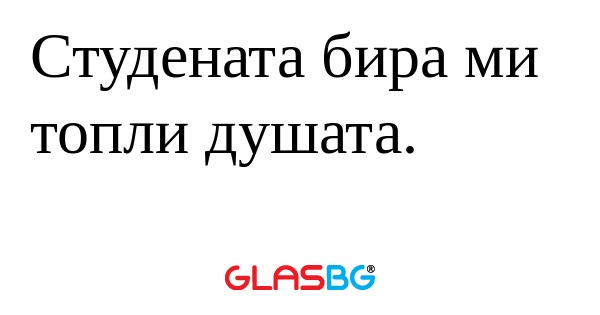 Студената бира ми топли душата...
