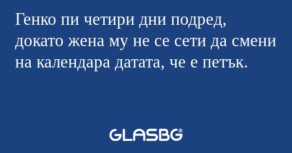 Генко пи четири дни подред, докато...