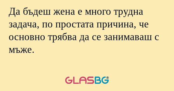 Да бъдеш жена е много трудна задача...