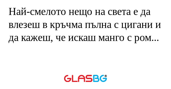 Най-смелото нещо на света е да...