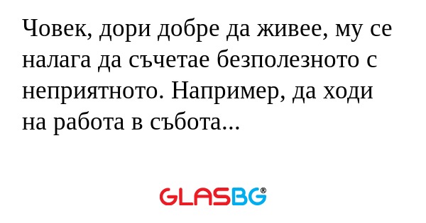 Човек, дори добре да живее, му...