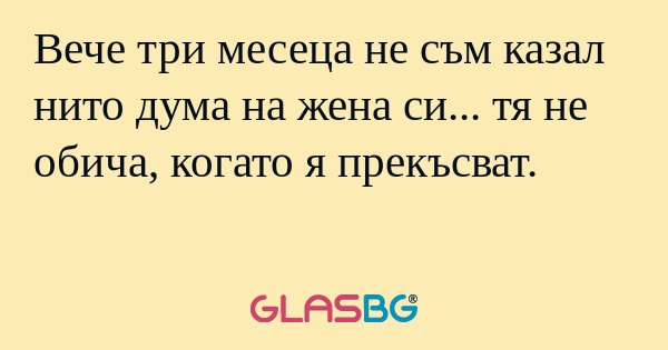Вече три месеца не съм казал нито...