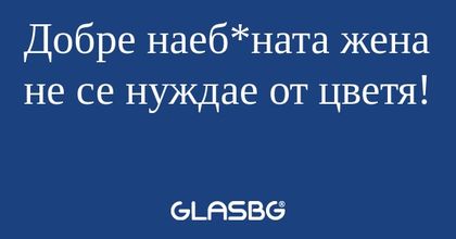 Добре наеб*ната жена не се нуждае...