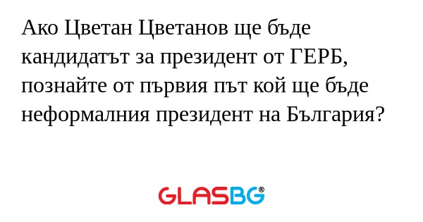 Ако Цветан Цветанов ще бъде кандидатът...