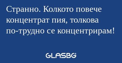 Странно. Колкото повече концентрат...