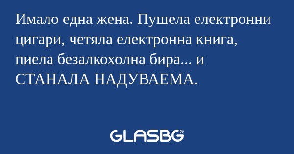 Имало една жена. Пушела електронни...