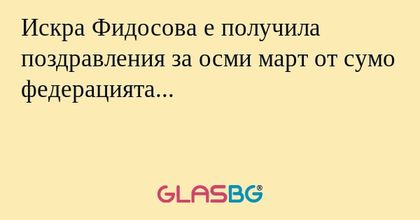 Искра Фидосова е получила поздравления за осми март от сумо федерацията...