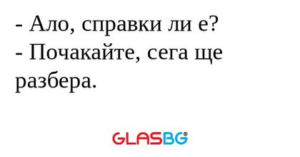 Ало, справки ли е? - Почакайте...