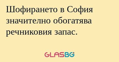 Шофирането в София значително обогатява...