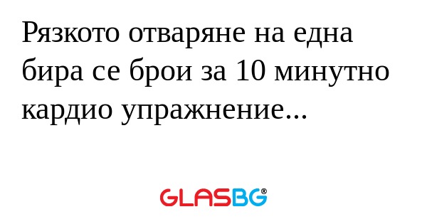 Рязкото отваряне на една бира се...