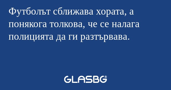 Футболът сближава хората, а понякога толкова, че се налага полицията да ги разтървава.