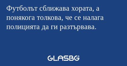 Футболът сближава хората, а понякога толкова, че се налага полицията да ги разтървава.