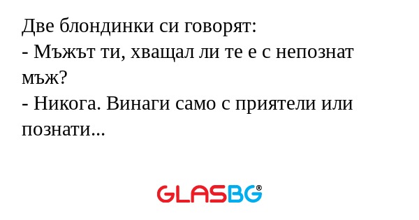 Две блондинки си говорят: - Мъжът...