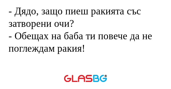 Дядо, защо пиеш ракията със затворени...