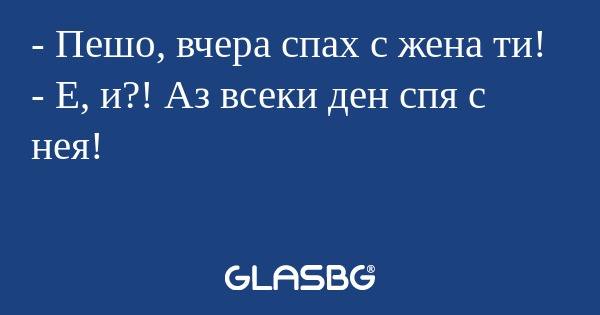 Пешо, вчера спах с жена ти...