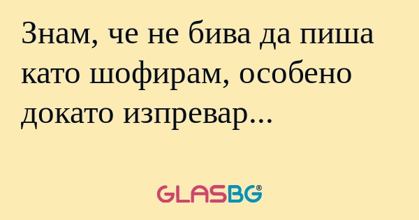 Знам, че не бива да пиша като шофирам...