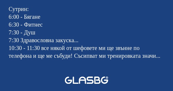 Сутрин: 6:00 - Бягане 6:30 - Фитнес...