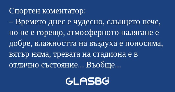 Спортен коментатор: – Времето днес...