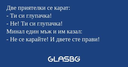 Две приятелки се карат: - Ти си...