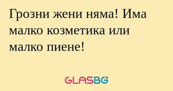 Грозни жени няма! Има малко козметика...