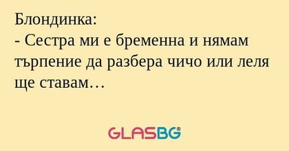 Блондинка: - Сестра ми е бременна...