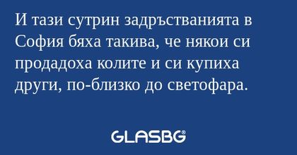 И тази сутрин задръстванията в...