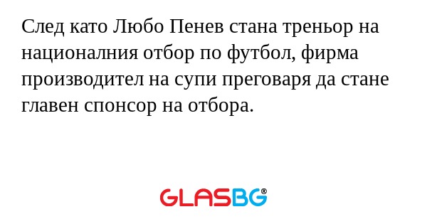 След като Любо Пенев стана треньор на националния отбор по футбол, фирма производител на супи преговаря да стане главен спонсор на отбора.