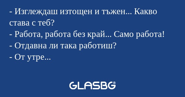 Изглеждаш изтощен и тъжен...