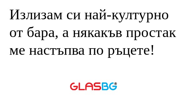 Излизам си най-културно от бара...