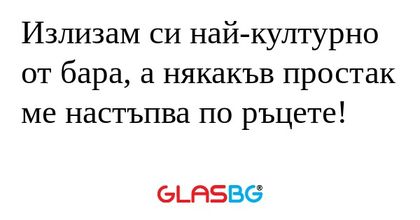 Излизам си най-културно от бара...