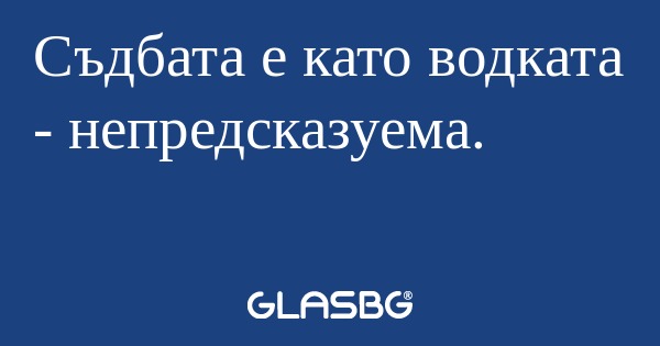 Съдбата е като водката - непредсказуема...