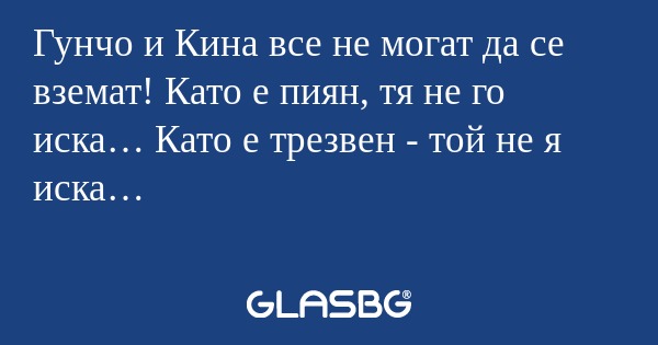 Гунчо и Кина все не могат да се...