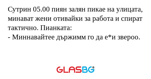 Сутрин 05.00 пиян залян пикае на...