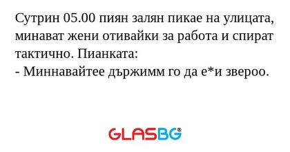 Сутрин 05.00 пиян залян пикае на...