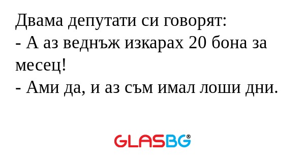 Двама депутати си говорят: - А...