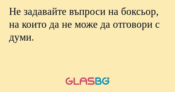 Не задавайте въпроси на боксьор, на които да не може да отговори с думи.