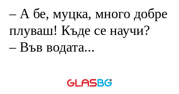 А бе, муцка, много добре плуваш...