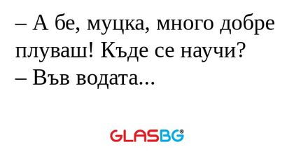 А бе, муцка, много добре плуваш...